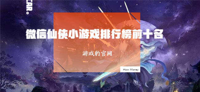 微信仙侠小游戏排行榜前十名 好玩的微信仙侠小游戏推荐
